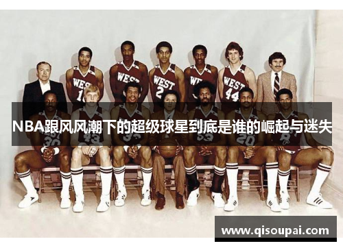 NBA跟风风潮下的超级球星到底是谁的崛起与迷失