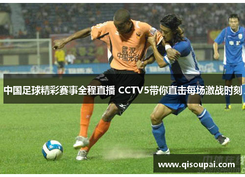 中国足球精彩赛事全程直播 CCTV5带你直击每场激战时刻