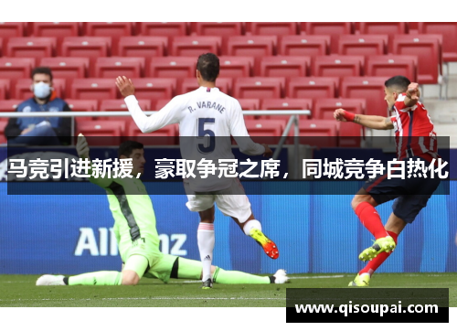 马竞引进新援，豪取争冠之席，同城竞争白热化