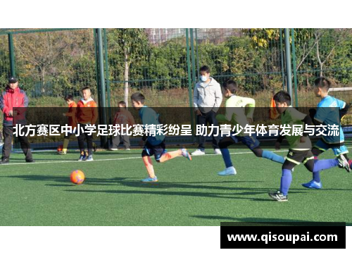 北方赛区中小学足球比赛精彩纷呈 助力青少年体育发展与交流