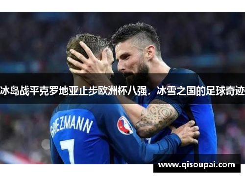 冰岛战平克罗地亚止步欧洲杯八强，冰雪之国的足球奇迹