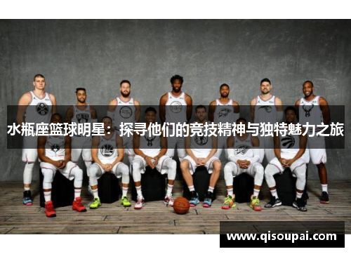 水瓶座篮球明星：探寻他们的竞技精神与独特魅力之旅