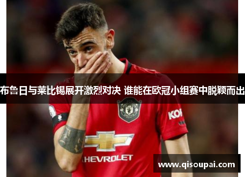 布鲁日与莱比锡展开激烈对决 谁能在欧冠小组赛中脱颖而出