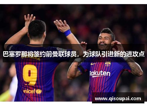 巴塞罗那将签约前曼联球员，为球队引进新的进攻点