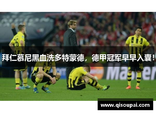 拜仁慕尼黑血洗多特蒙德，德甲冠军早早入囊！