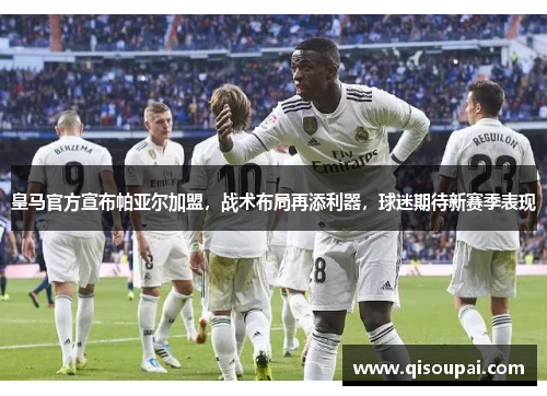 皇马官方宣布帕亚尔加盟，战术布局再添利器，球迷期待新赛季表现