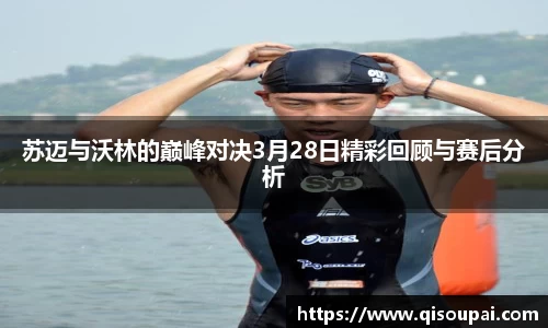 ONE游戏苏迈与沃林的巅峰对决3月28日精彩回顾与赛后分析