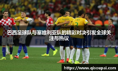 ONE游戏巴西足球队与塞维利亚队的精彩对决引发全球关注与热议