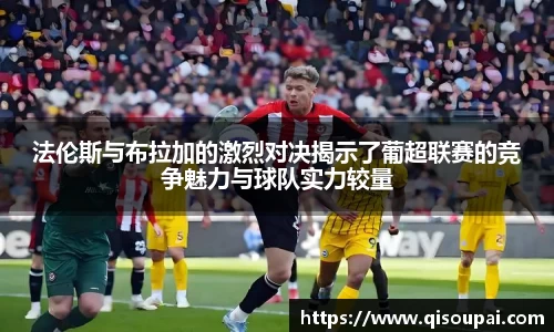 ONE游戏法伦斯与布拉加的激烈对决揭示了葡超联赛的竞争魅力与球队实力较量