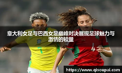 ONE游戏意大利女足与巴西女足巅峰对决展现足球魅力与激情的较量