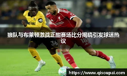 ONE游戏狼队与布莱顿激战正酣赛场比分揭晓引发球迷热议